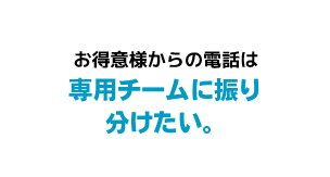 お得意様からの電話は専用チームに振り分けたい。